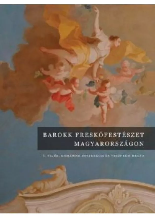 Pázmány Péter Katolikus Egyetem Művészettörténeti Tanszékének kutatócsoportja - Barokk freskófestészet Magyarországon I.kötet - Komárom-Esztergom és Veszprém megye