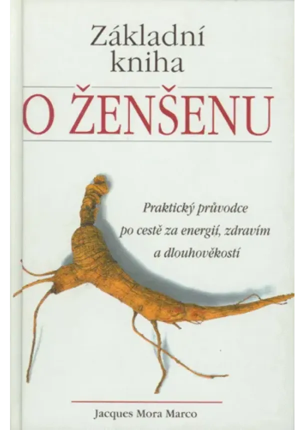 Jacques Mora Marco - Základní kniha o ženšenu - Praktický průvodce po cestě za energií, zdravím a dlouhověkostí.