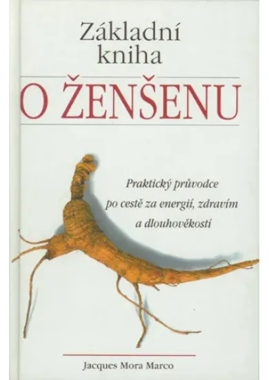 Základní kniha o ženšenu - Praktický průvodce po cestě za energií, zdravím a dlouhověkostí.