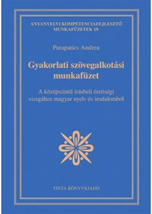 Parapatics Andrea - Gyakorlati szövegalkotási munkafüzet - A középszintű írásbeli érettségi vizsgához magyar nyelv és irodalomból
