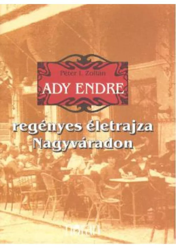 PÉTER I. ZOLTÁN - ADY ENDRE REGÉNYES ÉLETRAJZA NAGYVÁRADON