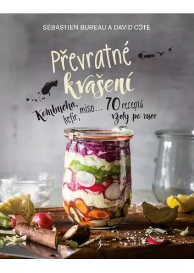 Převratné kvašení - Kombucha, kefír, miso ...70 receptů vždy po ruce
