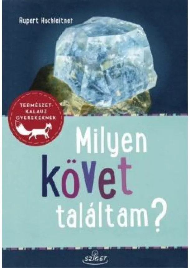 Dr. Rupert Hochleitner - Milyen követ találtam? - Ásványok - Kőzetek - Ősmaradványok - Természetkalauz gyerekeknek