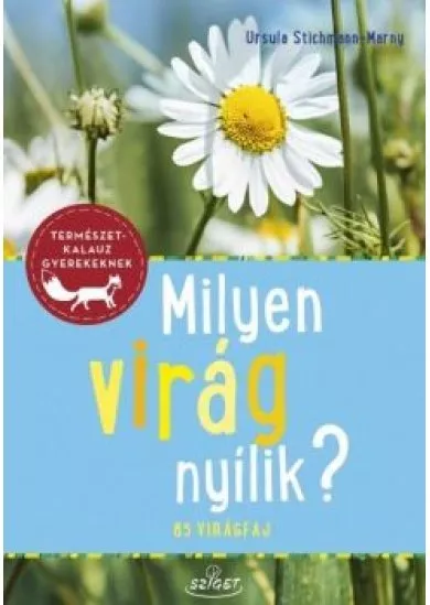 Milyen virág nyílik? - 85 virágfaj - Természetkalauz gyerekeknek