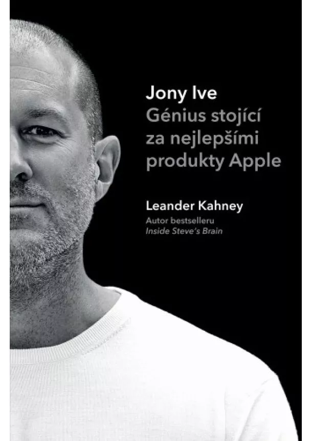 Leander Kahney - Jony Ive – Génius stojící za nejlepšími produkty Apple