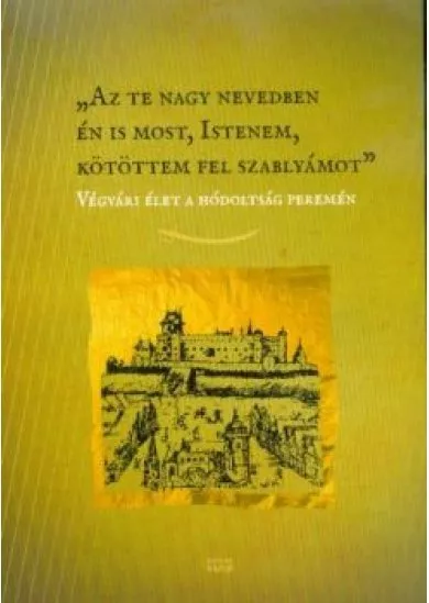 Az te nagy nevedben én is most, Istenem, kötöttem fel szablyámot - Végvári élet a hódoltság peremén