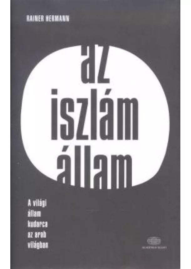 Rainer Hermann - Az iszlám állam /A világi állam kudarca az arab világban