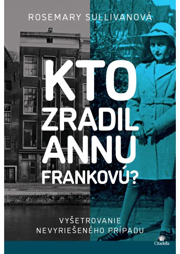 Rosemary Sullivanová - Kto zradil Annu Frankovú? - Vyšetrovanie nevyriešeného prípadu
