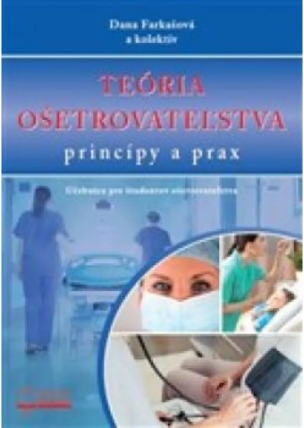 Dana Farkašová - Teória ošetrovateľstva - princípy a prax - Učebnica pre študentov ošetrovateľstva