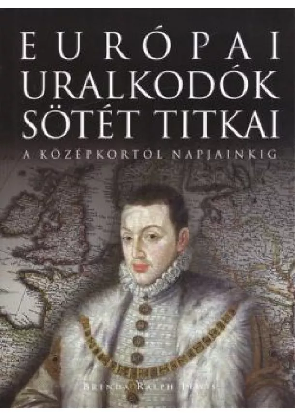 Brenda Ralph Lewis - EURÓPAI URALKODÓK SÖTÉT TITKAI /A KÖZÉPKORTÓL NAPJAINKIG