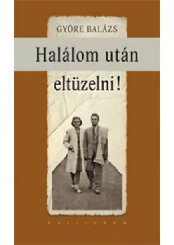 Györe Balázs - Halálom után eltüzelni!
