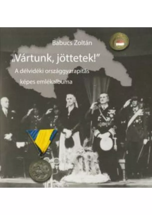 BABUCS ZOLTÁN - Vártunk, jöttetek! - A délvidéki országgyarapítás képes emlékalbuma