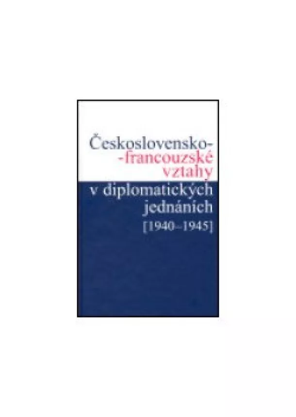 Jan Kuklík , Jan Němeček, Helena Nováčková, Ivan Šťovíček - Československo-francouzské vztahy v diplomatických jednáních