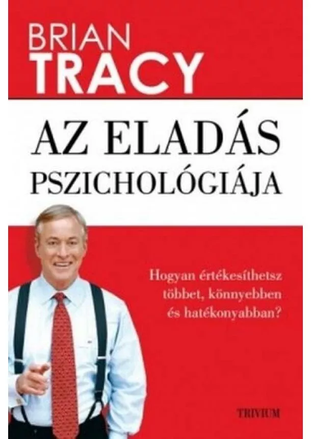 Brian Tracy - Az eladás pszichológiája - Hogyan értékesíthetsz többet, könnyebben és hatékonyabban? (új kiadás)