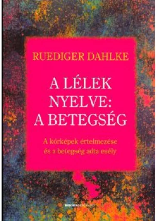 Ruediger Dahlke - A lélek nyelve: A betegség /A kórképek értelmezése és a betegség adta esély