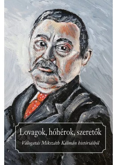 Lovagok, hóhérok, szeretők - Válogatás Mikszáth Kálmán históriából