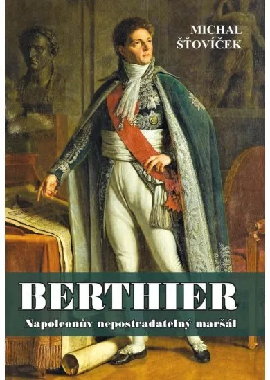 Berthier - Napoleonův nepostradatelný maršál