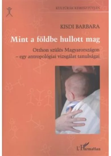 MINT A FÖLDBE HULLOTT MAG /OTTHON SZÜLÉS MAGYARORSZÁGON - EGY ANTROPOLÓGIAI VIZSGÁLAT TANULSÁGAI