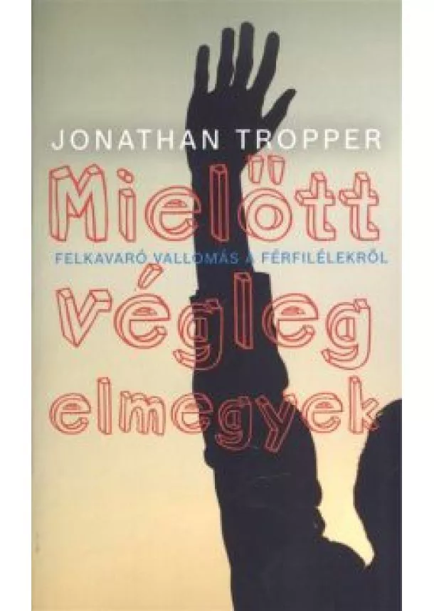 Jonathan Tropper - MIELŐTT VÉGLEG ELMEGYEK /FELKAVARÓ VALLOMÁS A FÉRFILÉLEKRŐL